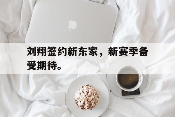 kaiyuan gaming-刘翔签约新东家，新赛季备受期待。
