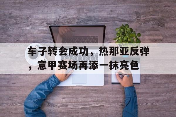KY gaming-车子转会成功，热那亚反弹，意甲赛场再添一抹亮色