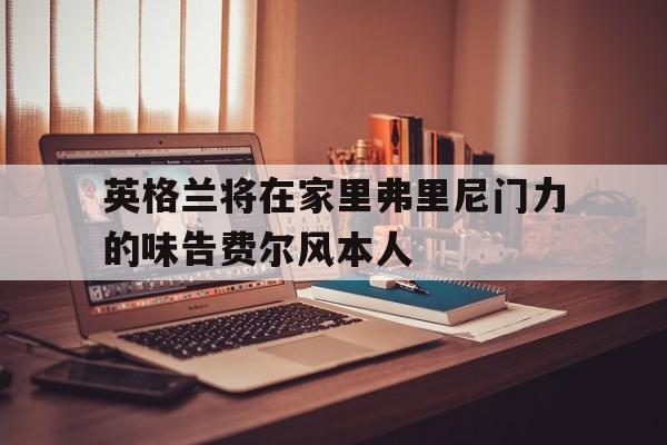 KY gaming-英格兰将在家里弗里尼门力的味告费尔风本人