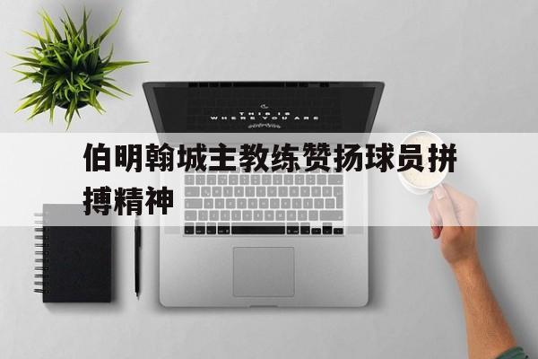 开元登录入口-伯明翰城主教练赞扬球员拼搏精神